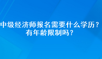 中級(jí)經(jīng)濟(jì)師報(bào)名需要什么學(xué)歷？有年齡限制嗎？