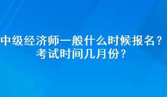 中級經(jīng)濟師一般什么時候報名？考試時間幾月份？