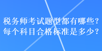 稅務(wù)師考試題型都有哪些？每個(gè)科目合格標(biāo)準(zhǔn)是多少？