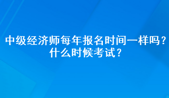 中級(jí)經(jīng)濟(jì)師每年報(bào)名時(shí)間一樣嗎？什么時(shí)候考試？