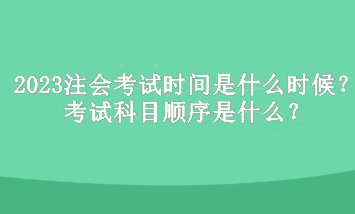 2023年注冊(cè)會(huì)計(jì)師考試時(shí)間是什么時(shí)候？考試科目順序是什么？