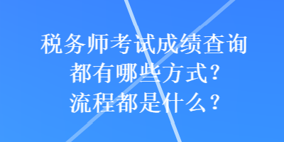 稅務(wù)師考試成績查詢都有哪些方式？流程都是什么？