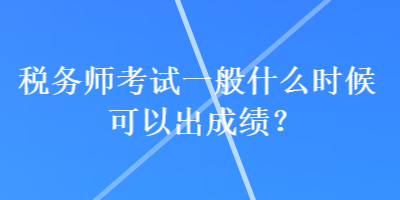 稅務師考試一般什么時候可以出成績？