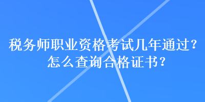 稅務(wù)師職業(yè)資格考試幾年通過(guò)？怎么查詢合格證書(shū)？