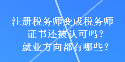 注冊(cè)稅務(wù)師變成稅務(wù)師證書還被認(rèn)可嗎？就業(yè)方向都有哪些？