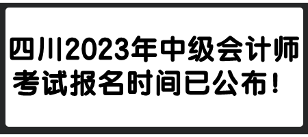 四川2023年中級(jí)會(huì)計(jì)師考試報(bào)名時(shí)間已公布！