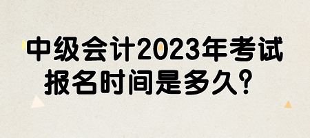 中級(jí)會(huì)計(jì)2023年考試報(bào)名時(shí)間是多久？