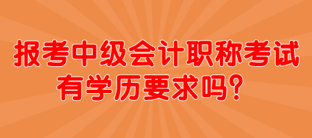 報(bào)考中級(jí)會(huì)計(jì)職稱考試有學(xué)歷要求嗎？