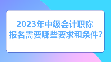 報考2023年中級會計需要什么條件和資格？