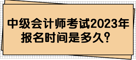 中級會計師考試2023年報名時間是多久？