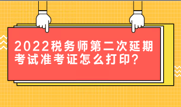 2022稅務(wù)師第二次延期考試準(zhǔn)考證怎么打?。? suffix=