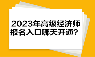 2023年高級經(jīng)濟師報名入口哪天開通？