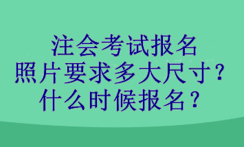 注會(huì)考試報(bào)名照片要求多大尺寸？什么時(shí)候報(bào)名？