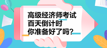 2023年高級經(jīng)濟(jì)師考試百天倒計時 你準(zhǔn)備好了嗎？