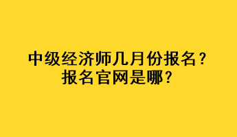 中級經(jīng)濟(jì)師幾月份報名？報名官網(wǎng)是哪？