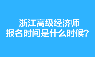 浙江高級經(jīng)濟(jì)師報(bào)名時(shí)間是什么時(shí)候？