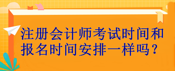 注冊會計師考試時間和報名時間安排一樣嗎？