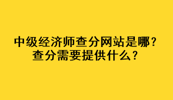 中級經(jīng)濟(jì)師查分網(wǎng)站是哪？查分需要提供什么？