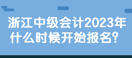 浙江中級會計2023年什么時候開始報名？