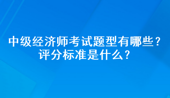 中級經(jīng)濟(jì)師考試題型有哪些？評分標(biāo)準(zhǔn)是什么？