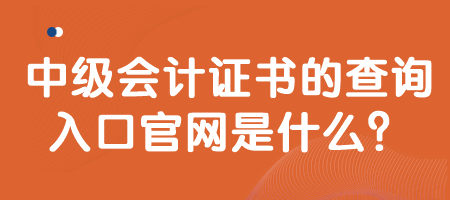 中級(jí)會(huì)計(jì)證書的查詢?nèi)肟诠倬W(wǎng)是什么？