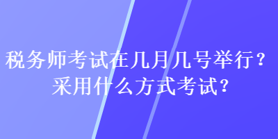 稅務(wù)師考試在幾月幾號(hào)舉行？采用什么方式考試？