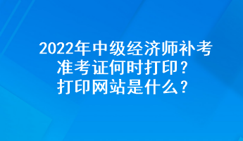 2022年中級經(jīng)濟師補考準考證何時打?。看蛴【W(wǎng)站是什么？