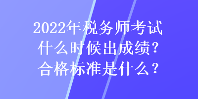 2022年稅務(wù)師考試什么時(shí)候出成績(jī)？合格標(biāo)準(zhǔn)是什么？