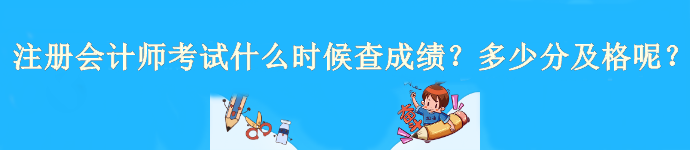 注冊會計師考試什么時候查成績？多少分及格呢？