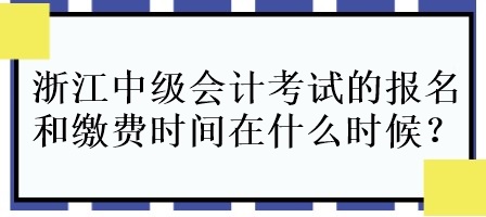 浙江中級(jí)會(huì)計(jì)考試的報(bào)名和繳費(fèi)時(shí)間在什么時(shí)候呀？