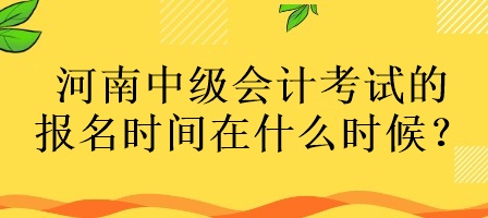 河南中級(jí)會(huì)計(jì)考試的報(bào)名時(shí)間在什么時(shí)候？