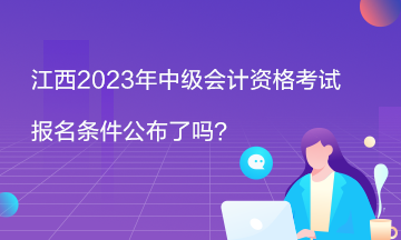 江西2023年中級(jí)會(huì)計(jì)資格考試報(bào)名條件公布了嗎？