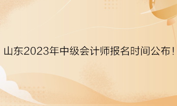 山東2023年中級(jí)會(huì)計(jì)師報(bào)名時(shí)間公布！