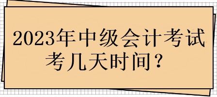 2023年中級會計考試考幾天時間？