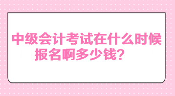 中級(jí)會(huì)計(jì)考試在什么時(shí)候報(bào)名啊多少錢？