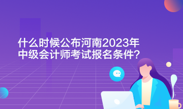 什么時(shí)候公布河南2023年中級(jí)會(huì)計(jì)師考試報(bào)名條件?。? suffix=