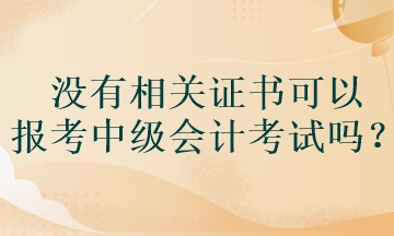 沒有相關(guān)證書可以報考中級會計考試嗎？