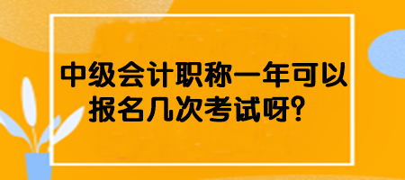 中級會計職稱一年可以報名幾次考試呀？