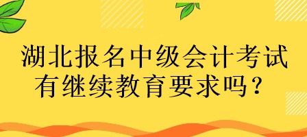 湖北報(bào)名中級(jí)會(huì)計(jì)考試有繼續(xù)教育要求嗎？