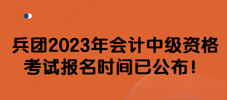 兵團(tuán)2023年會(huì)計(jì)中級(jí)資格考試報(bào)名時(shí)間已公布！