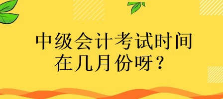 中級(jí)會(huì)計(jì)考試時(shí)間在幾月份呀？