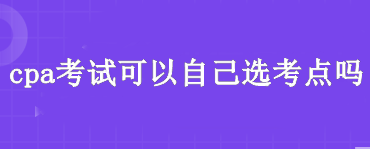 cpa考試可以自己選考點嗎？