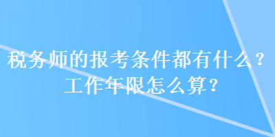 稅務師的報考條件都有什么？工作年限怎么算？