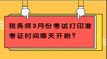 稅務(wù)師3月份考試打印準(zhǔn)考證時(shí)間哪天開始？