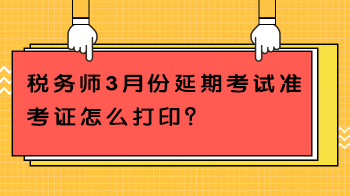 稅務(wù)師3月份延期考試準(zhǔn)考證怎么打??？