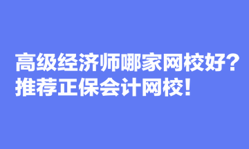 高級經(jīng)濟師哪家網(wǎng)校好？推薦正保會計網(wǎng)校！