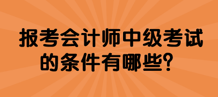 報(bào)考會(huì)計(jì)師中級(jí)考試的條件有哪些？