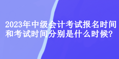 中級會計(jì)考試報(bào)名時(shí)間和考試時(shí)間