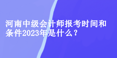 河南中級會計師報考時間和條件