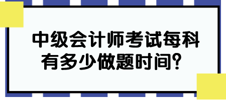 中級會計師考試每科有多少做題時間？